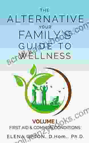 The Alternative: Your Family S Guide To Wellness (The Alternative: Your Family S Guide To Wellness Volume I First Aid Common Conditions)