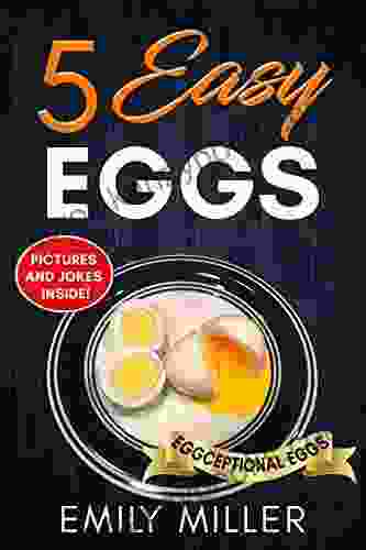 5 Easy Eggs: Your Guide to Soft or Hard Boiled Poached Scrambled Omelette and Over Easy